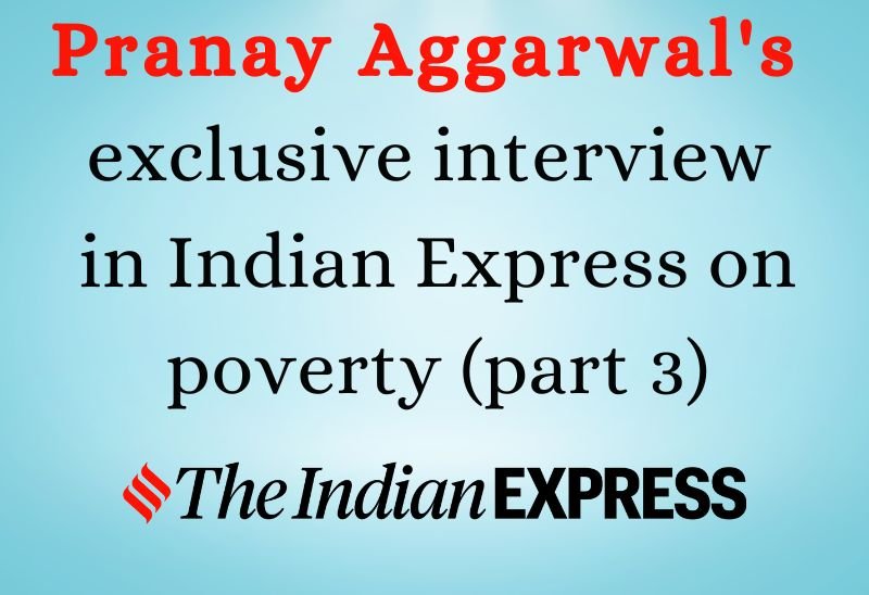 Pranay Aggarwal's exclusive interview in Indian Express on poverty (part 3).