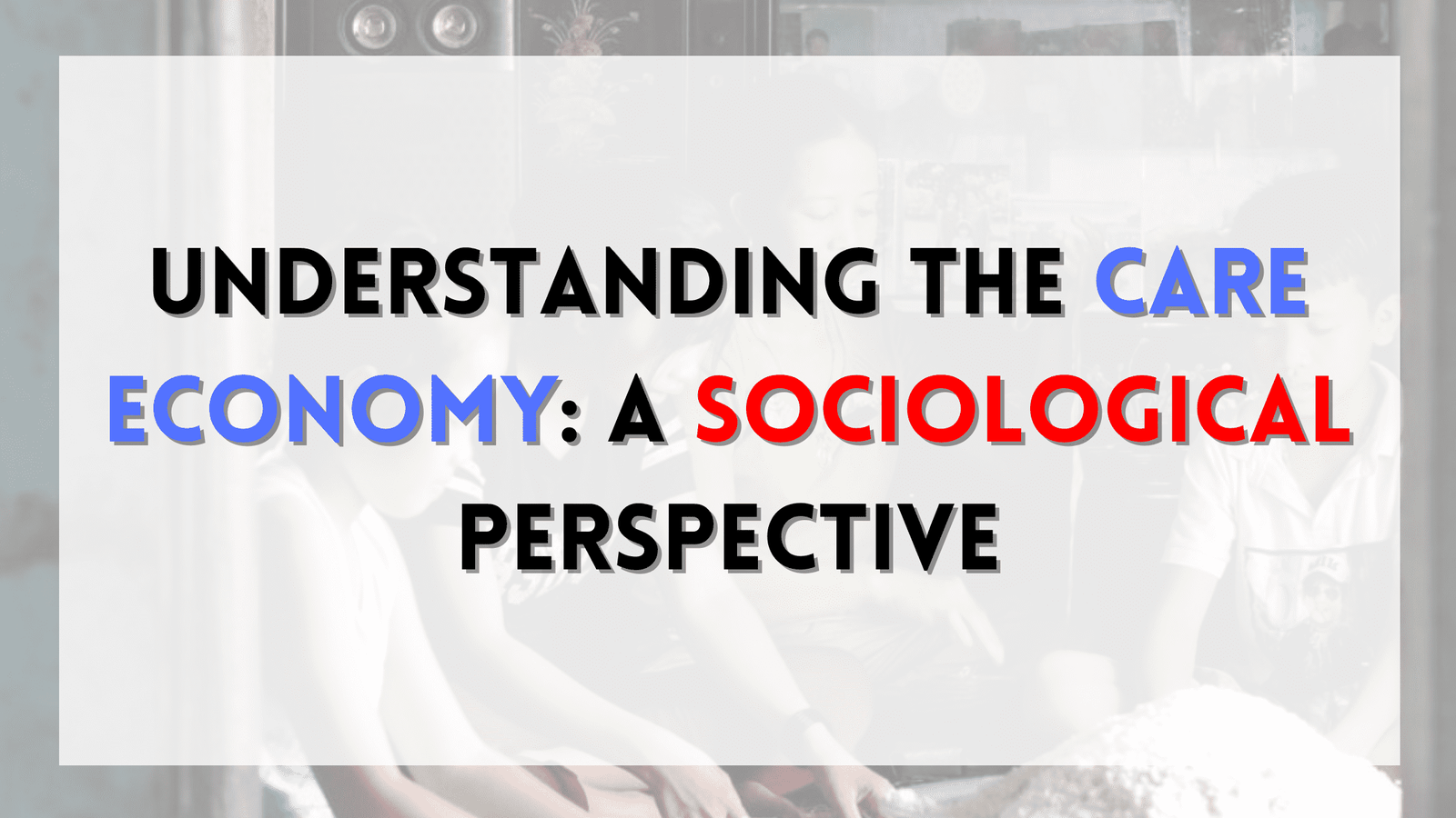 Understanding the Care Economy: A Sociological Perspective